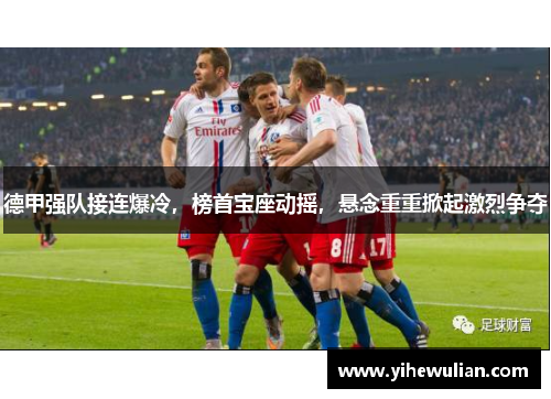 德甲强队接连爆冷，榜首宝座动摇，悬念重重掀起激烈争夺