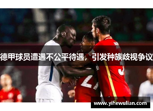 德甲球员遭遇不公平待遇，引发种族歧视争议