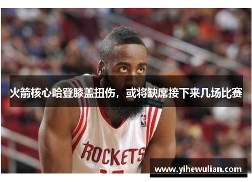 火箭核心哈登膝盖扭伤，或将缺席接下来几场比赛