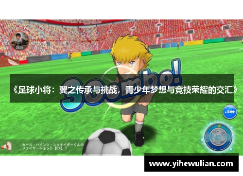 《足球小将：翼之传承与挑战，青少年梦想与竞技荣耀的交汇》