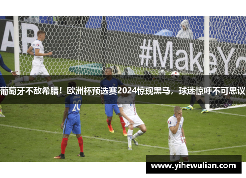 葡萄牙不敌希腊！欧洲杯预选赛2024惊现黑马，球迷惊呼不可思议