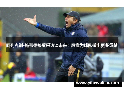 阿列克谢·施韦德接受采访谈未来：愿意为球队做出更多贡献