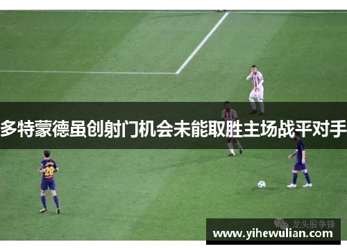 多特蒙德虽创射门机会未能取胜主场战平对手