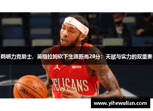 鹈鹕力克爵士，英格拉姆砍下生涯新高28分：天赋与实力的双重奏