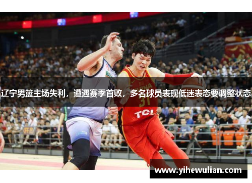 辽宁男篮主场失利，遭遇赛季首败，多名球员表现低迷表态要调整状态