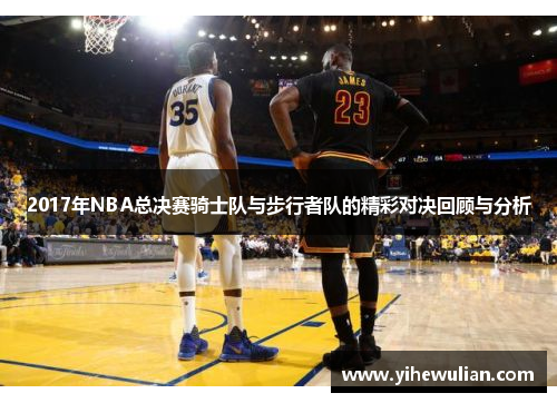 2017年NBA总决赛骑士队与步行者队的精彩对决回顾与分析