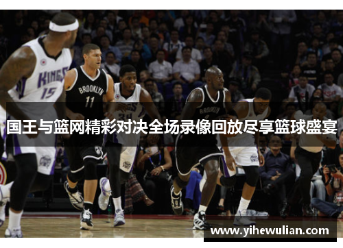 国王与篮网精彩对决全场录像回放尽享篮球盛宴