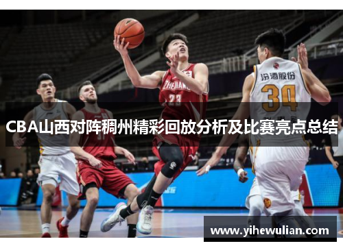 CBA山西对阵稠州精彩回放分析及比赛亮点总结