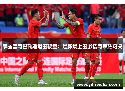 康塞普与巴勒斯坦的较量：足球场上的激情与荣耀对决