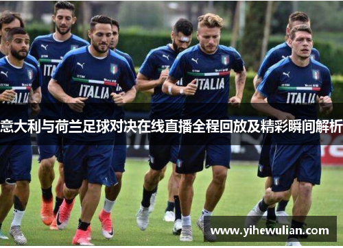 意大利与荷兰足球对决在线直播全程回放及精彩瞬间解析