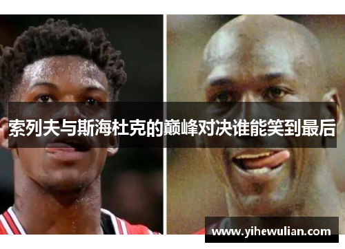 索列夫与斯海杜克的巅峰对决谁能笑到最后