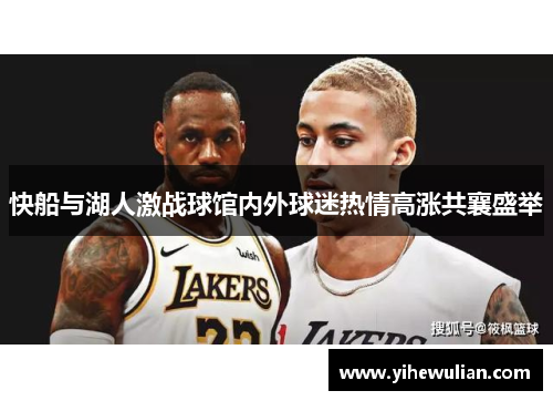 快船与湖人激战球馆内外球迷热情高涨共襄盛举