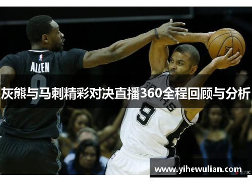 灰熊与马刺精彩对决直播360全程回顾与分析