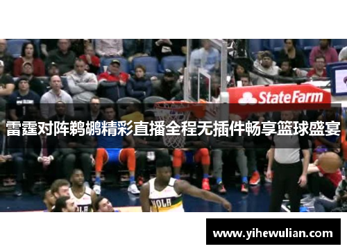雷霆对阵鹈鹕精彩直播全程无插件畅享篮球盛宴