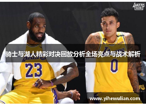 骑士与湖人精彩对决回放分析全场亮点与战术解析