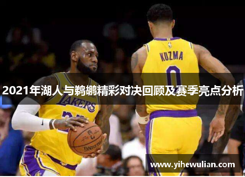 2021年湖人与鹈鹕精彩对决回顾及赛季亮点分析