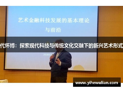 代怀博：探索现代科技与传统文化交融下的新兴艺术形式