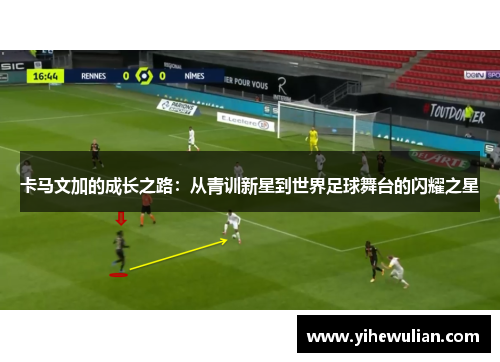 卡马文加的成长之路：从青训新星到世界足球舞台的闪耀之星